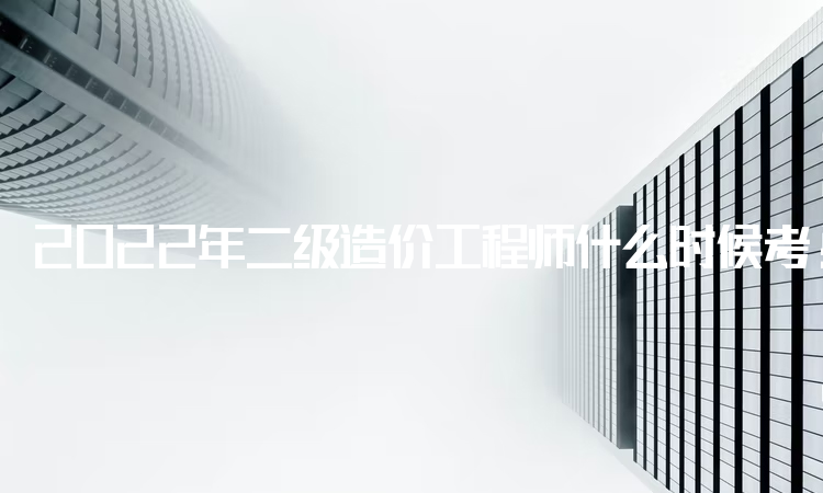 2022年二级造价工程师什么时候考：各省考试时间不统一