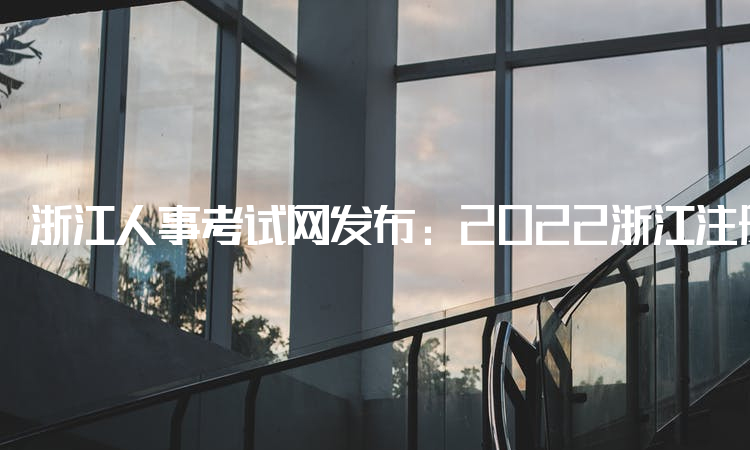 浙江人事考试网发布：2022浙江注册安全工程师报名时间：8月23日至9月1日