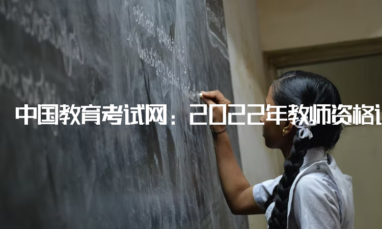 中国教育考试网：2022年教师资格证最低学历要求：中专及以上