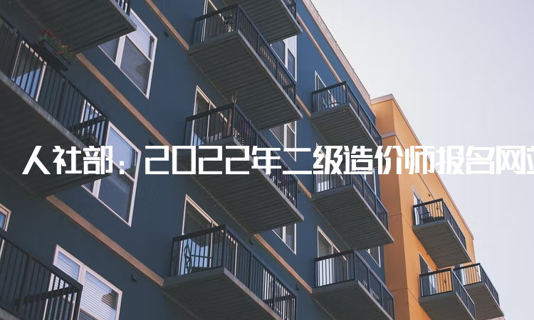 人社部：2022年二级造价师报名网站