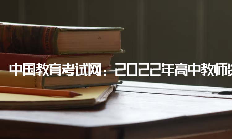 中国教育考试网：2022年高中教师资格证学历要求：中专及以上