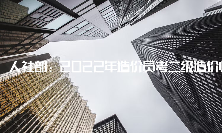 人社部：2022年造价员考二级造价师要考几科