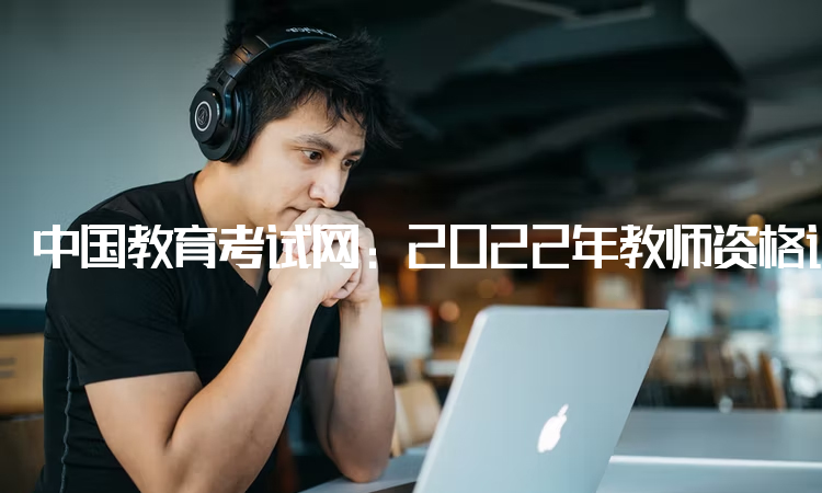 中国教育考试网：2022年教师资格证报考条件学历要求：中专及以上