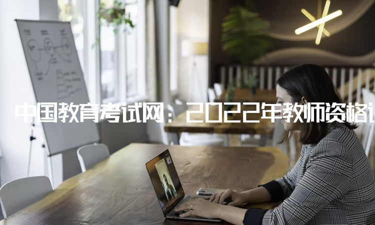 中国教育考试网：2022年教师资格证考试报考条件：中专及以上