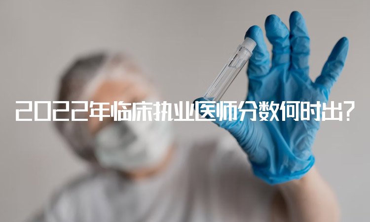 2022年临床执业医师分数何时出？