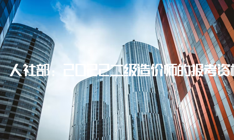 人社部：2022二级造价师的报考资格