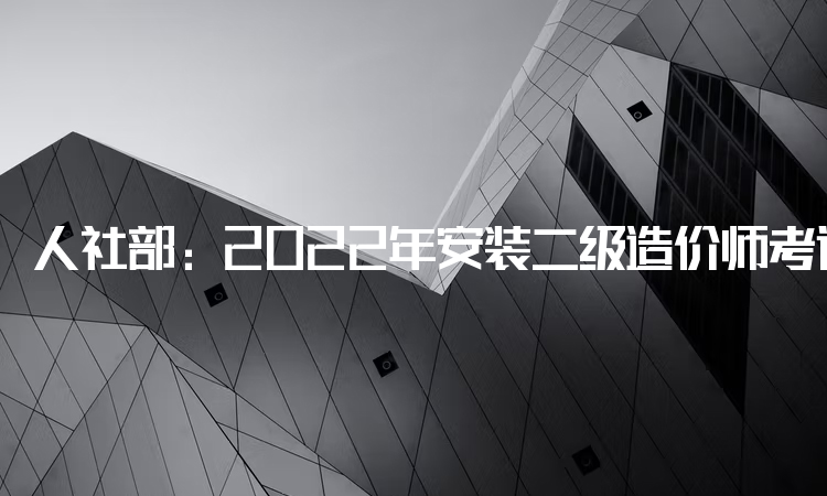 人社部：2022年安装二级造价师考试科目