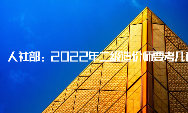 人社部：2022年二级造价师要考几科