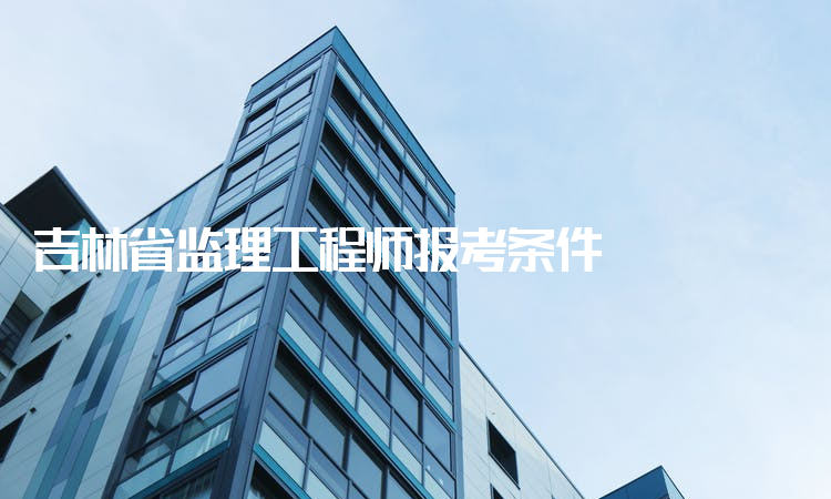 吉林省监理工程师报考条件