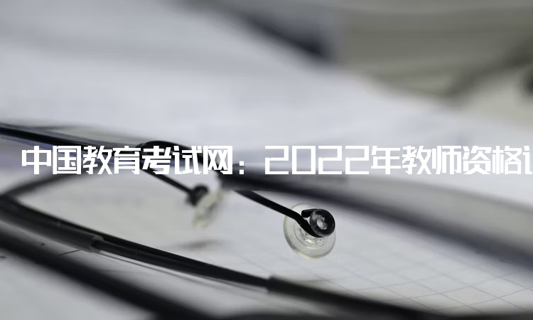 中国教育考试网：2022年教师资格证年龄限制多大：退休年龄以下