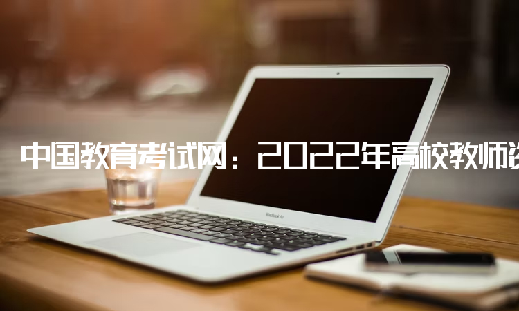 中国教育考试网：2022年高校教师资格证有年龄限制吗：没有