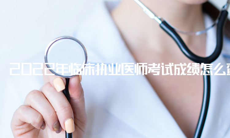 2022年临床执业医师考试成绩怎么查？