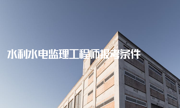 水利水电监理工程师报考条件