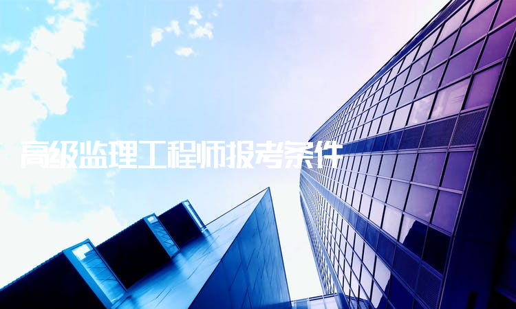 高级监理工程师报考条件