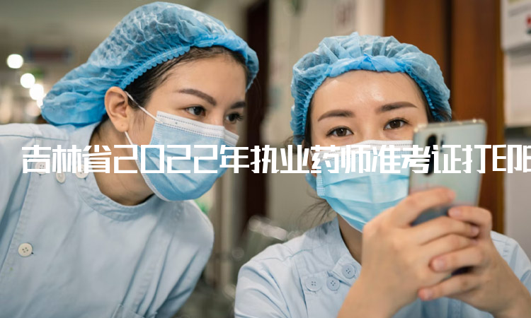 吉林省2022年执业药师准考证打印时间：考前一周内