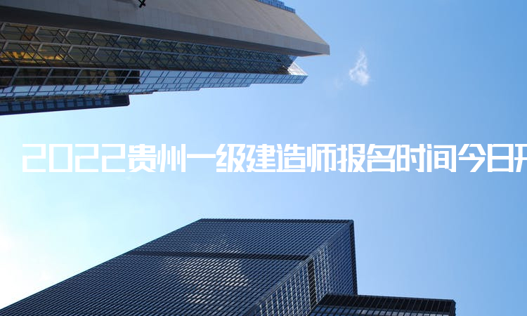 2022贵州一级建造师报名时间今日开始，考生请抓紧时间完成报名