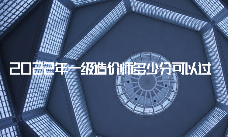 2022年一级造价师多少分可以过