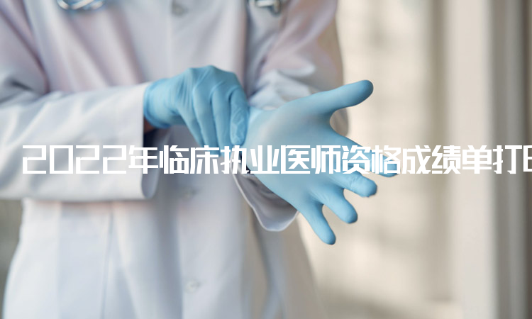 2022年临床执业医师资格成绩单打印网站：国家医学考试网