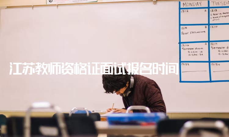 江苏教师资格证面试报名时间