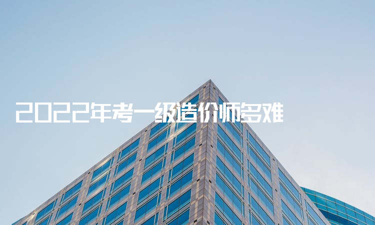 2022年考一级造价师多难