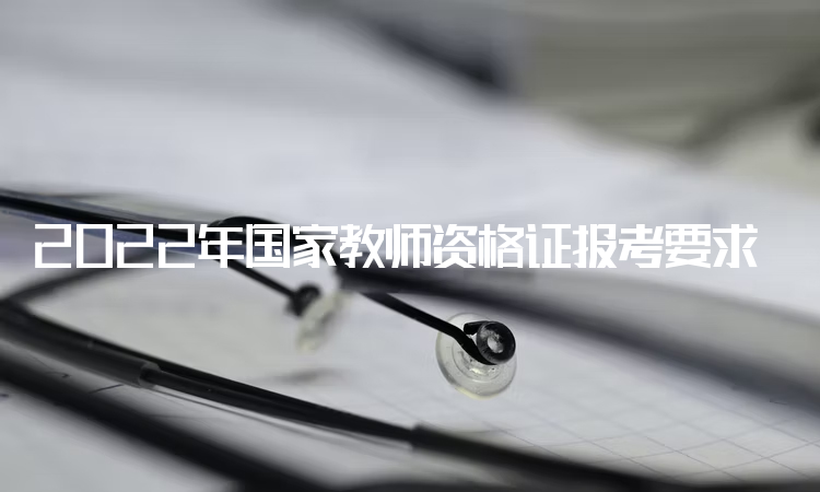 2022年国家教师资格证报考要求