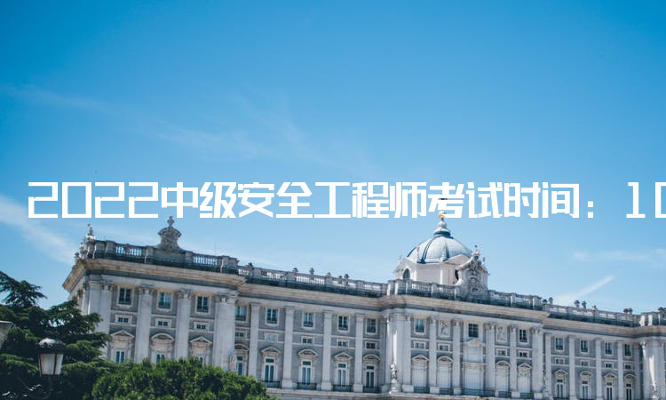 2022中级安全工程师考试时间：10月29日至30日