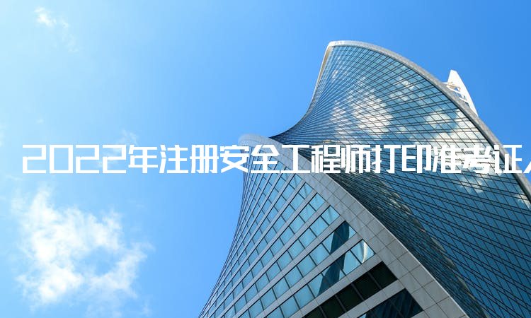 2022年注册安全工程师打印准考证入口