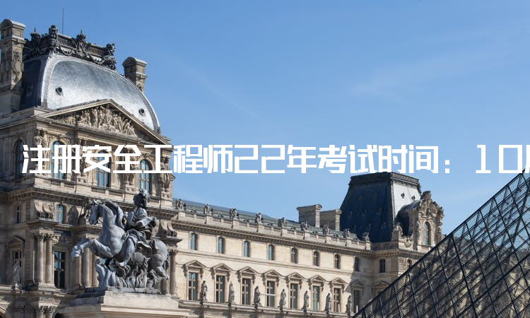 注册安全工程师22年考试时间：10月29日至10月30日