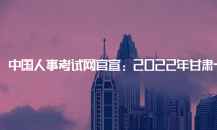 中国人事考试网官宣：2022年甘肃一建考试时间为1月19日-20日