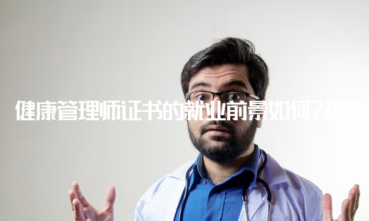 健康管理师证书的就业前景如何？被称之为朝阳产业