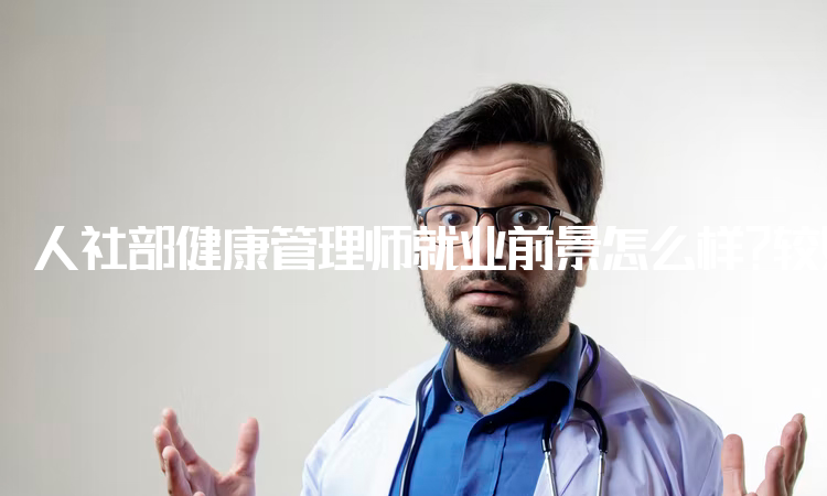 人社部健康管理师就业前景怎么样？较好