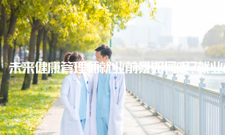 未来健康管理师就业前景如何呢？就业机会增加