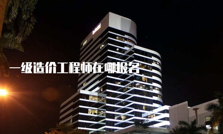 一级造价工程师在哪报名