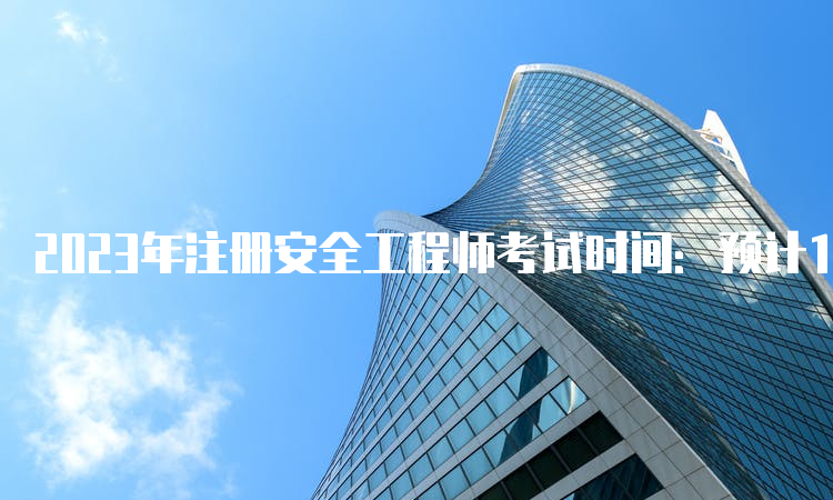 2023年注册安全工程师考试时间：预计10月或11月开考