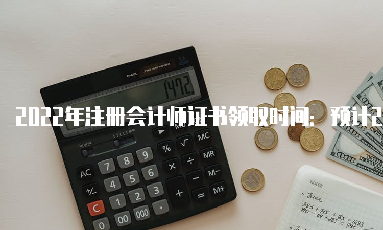 2022年注册会计师证书领取时间：预计2023年1月