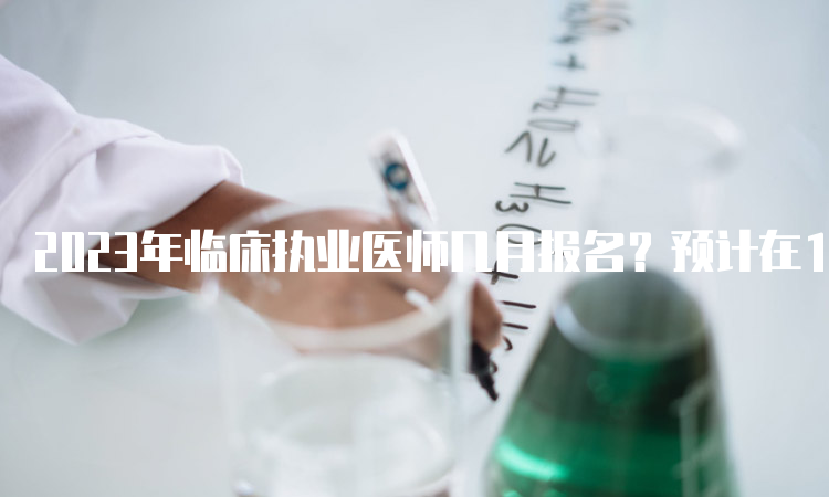 2023年临床执业医师几月报名？预计在1月