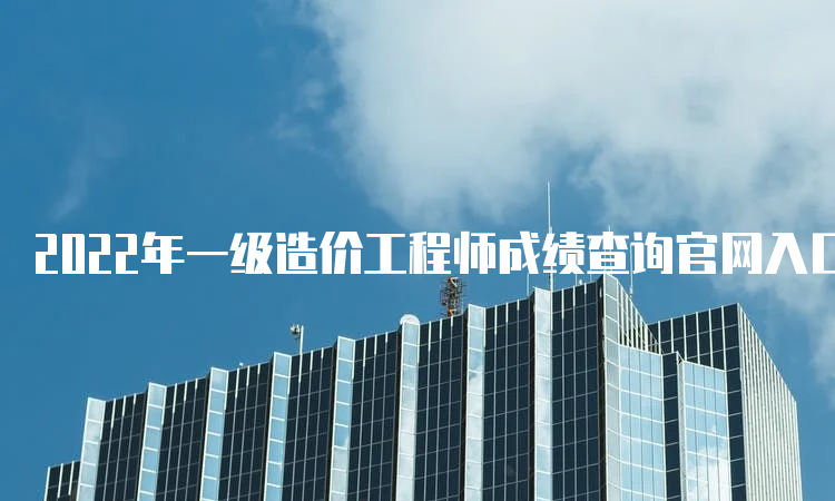 2022年一级造价工程师成绩查询官网入口