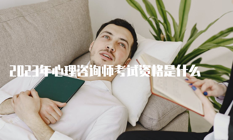 2023年心理咨询师考试资格是什么