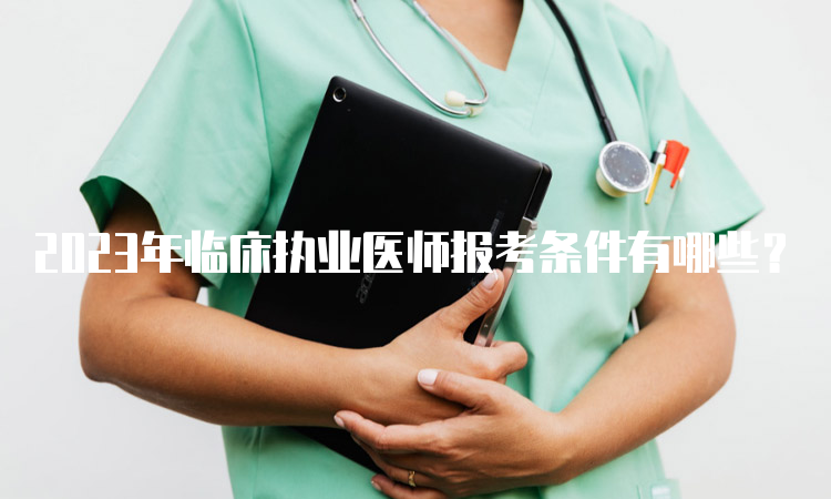 2023年临床执业医师报考条件有哪些？