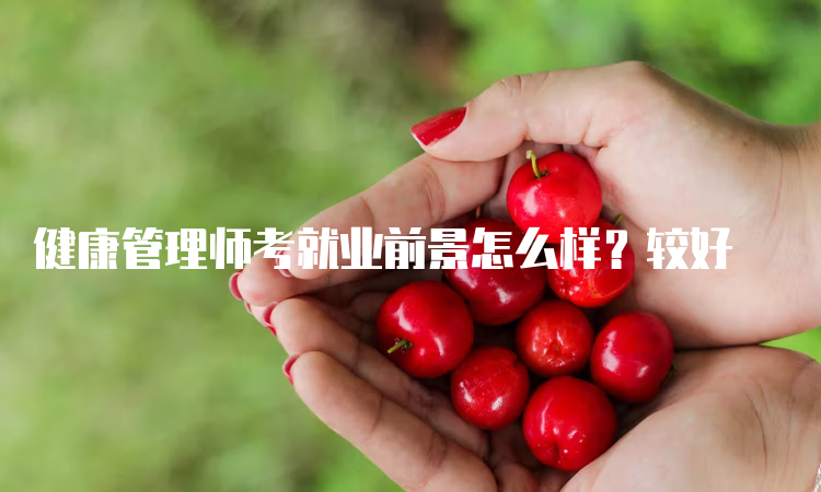 健康管理师考就业前景怎么样？较好