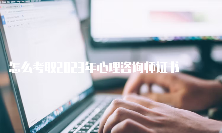 怎么考取2023年心理咨询师证书