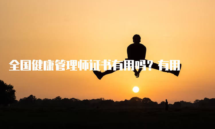 全国健康管理师证书有用吗？有用