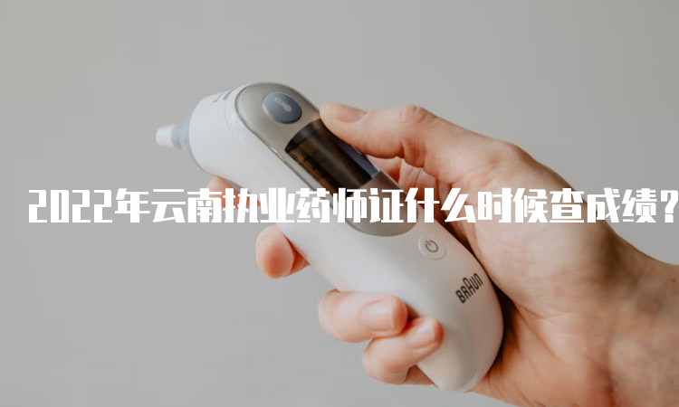 2022年云南执业药师证什么时候查成绩？2023年1月中旬