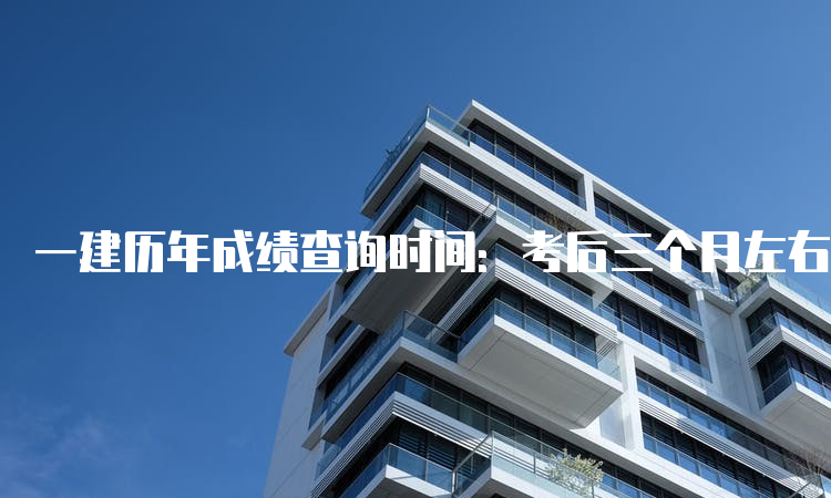 一建历年成绩查询时间：考后三个月左右