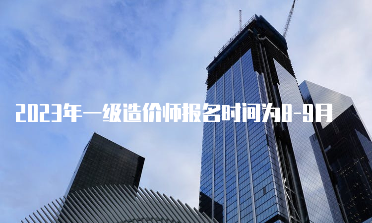 2023年一级造价师报名时间为8-9月