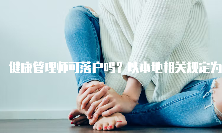 健康管理师可落户吗？以本地相关规定为准