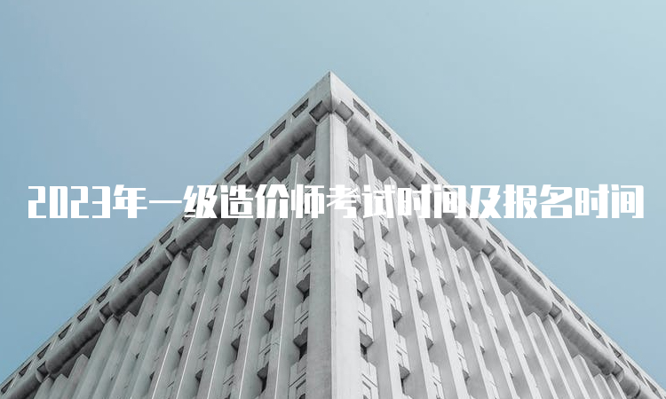 2023年一级造价师考试时间及报名时间