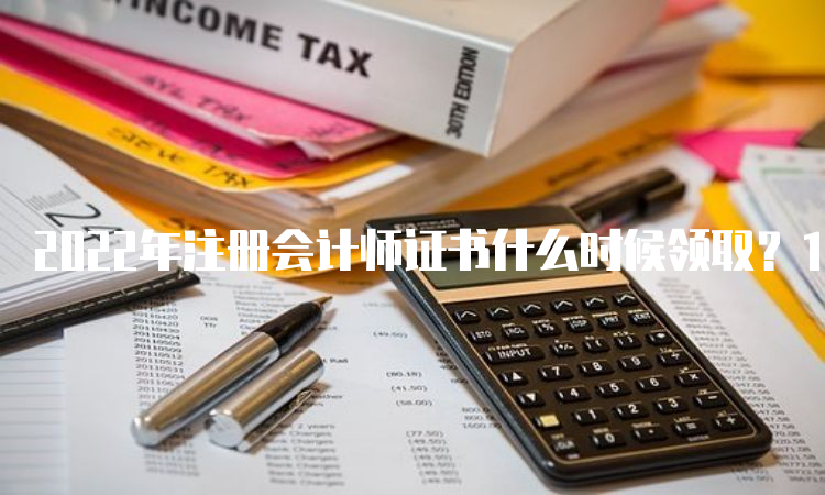 2022年注册会计师证书什么时候领取？1月9日开始