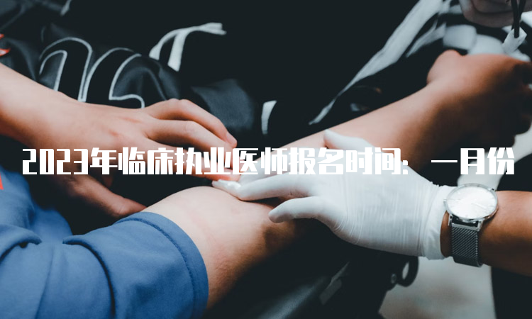 2023年临床执业医师报名时间：一月份