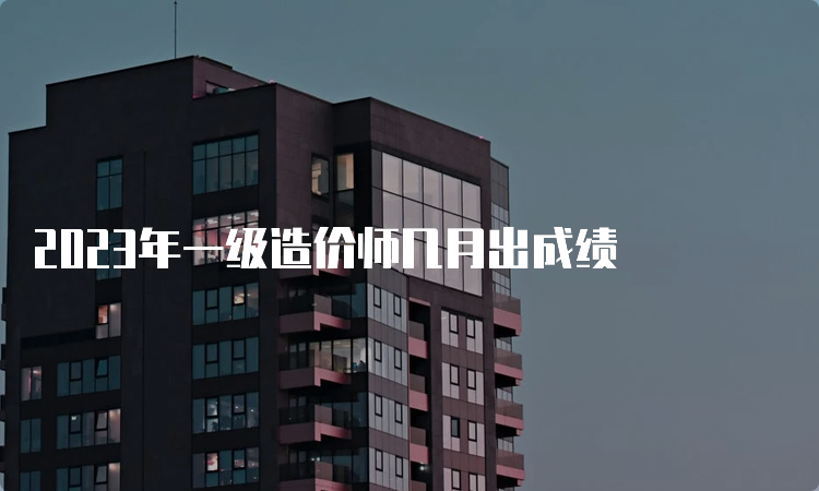 2023年一级造价师几月出成绩